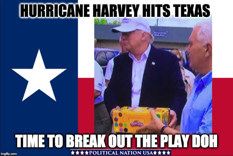 HURRICANE HARVEY HITS TEXAS; TIME TO BREAK OUT THE PLAY DOH | image tagged in nevertrump,never trump,nevertrump meme,dump trump,dumptrump,dump the trump | made w/ Imgflip meme maker