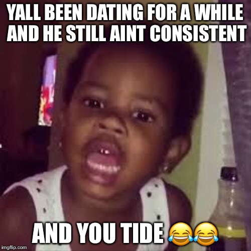 Consistent | YALL BEEN DATING FOR A WHILE AND HE STILL AINT CONSISTENT; AND YOU TIDE 😂😂 | image tagged in relationships | made w/ Imgflip meme maker
