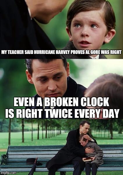 Finding Neverland Meme | MY TEACHER SAID HURRICANE HARVEY PROVES AL GORE WAS RIGHT; EVEN A BROKEN CLOCK IS RIGHT TWICE EVERY DAY | image tagged in memes,finding neverland | made w/ Imgflip meme maker