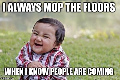 Evil Toddler Meme | I ALWAYS MOP THE FLOORS; WHEN I KNOW PEOPLE ARE COMING | image tagged in memes,evil toddler | made w/ Imgflip meme maker