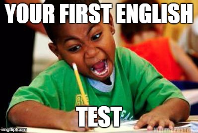 Writing | YOUR FIRST ENGLISH; TEST | image tagged in writing | made w/ Imgflip meme maker