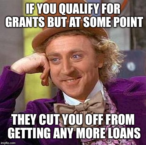 Creepy Condescending Wonka Meme | IF YOU QUALIFY FOR GRANTS BUT AT SOME POINT THEY CUT YOU OFF FROM GETTING ANY MORE LOANS | image tagged in memes,creepy condescending wonka | made w/ Imgflip meme maker