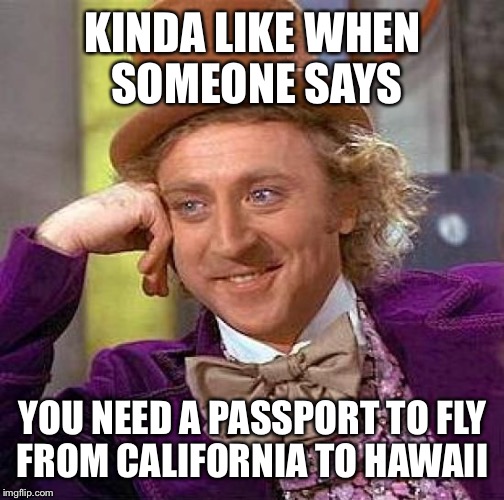 Creepy Condescending Wonka Meme | KINDA LIKE WHEN SOMEONE SAYS YOU NEED A PASSPORT TO FLY FROM CALIFORNIA TO HAWAII | image tagged in memes,creepy condescending wonka | made w/ Imgflip meme maker