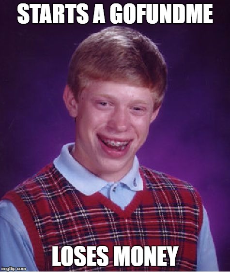 Bad Luck Brian Meme | STARTS A GOFUNDME LOSES MONEY | image tagged in memes,bad luck brian | made w/ Imgflip meme maker