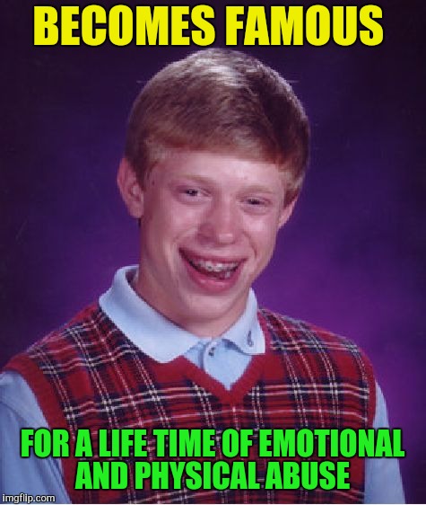Bad Luck Brian Meme | BECOMES FAMOUS FOR A LIFE TIME OF EMOTIONAL AND PHYSICAL ABUSE | image tagged in memes,bad luck brian | made w/ Imgflip meme maker