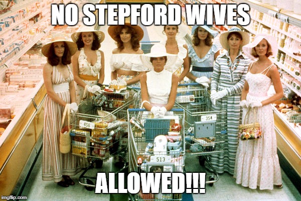 Stepford wives | NO STEPFORD WIVES; ALLOWED!!! | image tagged in stepford wives | made w/ Imgflip meme maker