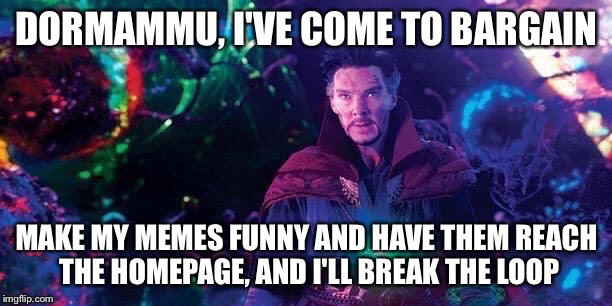 Dr Strange | DORMAMMU, I'VE COME TO BARGAIN; MAKE MY MEMES FUNNY AND HAVE THEM REACH THE HOMEPAGE, AND I'LL BREAK THE LOOP | image tagged in dr strange,memes,funny,homepage | made w/ Imgflip meme maker