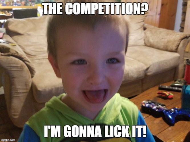 I'm gonna lick it | THE COMPETITION? I'M GONNA LICK IT! | image tagged in i'm gonna lick it | made w/ Imgflip meme maker