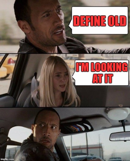 The Rock Driving Meme | DEFINE OLD I'M LOOKING AT IT | image tagged in memes,the rock driving | made w/ Imgflip meme maker