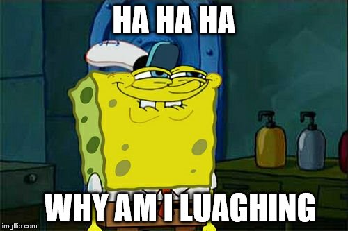 Don't You Squidward | HA HA HA; WHY AM I LUAGHING | image tagged in memes,dont you squidward | made w/ Imgflip meme maker
