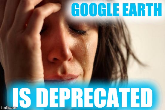 First World Problems Meme | GOOGLE EARTH IS DEPRECATED | image tagged in memes,first world problems | made w/ Imgflip meme maker