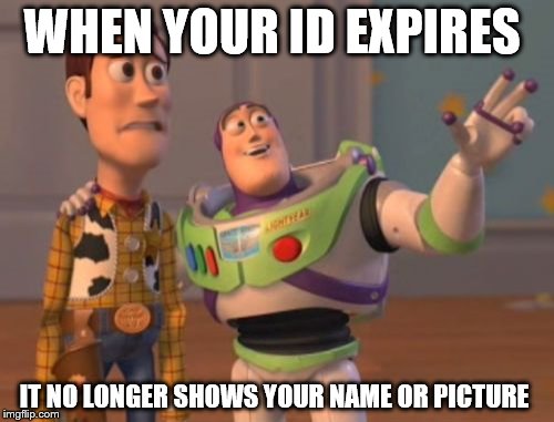 X, X Everywhere Meme | WHEN YOUR ID EXPIRES; IT NO LONGER SHOWS YOUR NAME OR PICTURE | image tagged in memes,x x everywhere | made w/ Imgflip meme maker