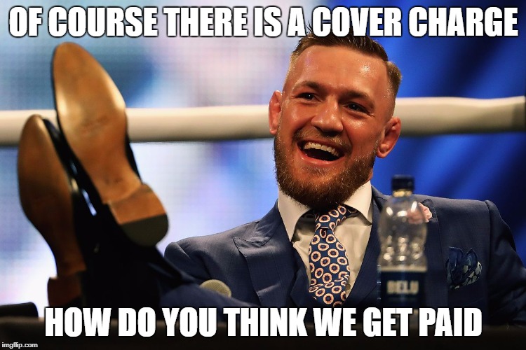 OF COURSE THERE IS A COVER CHARGE; HOW DO YOU THINK WE GET PAID | image tagged in connor mcg pays | made w/ Imgflip meme maker