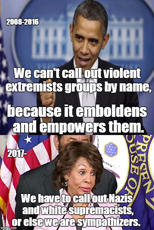 Leftists Logic  | 2008-2016; We can't call out violent extremists groups by name, because it emboldens and empowers them. 2017-; We have to call out Nazis and white supremacists, or else we are sympathizers. | image tagged in barack obama,maxine waters,liberal logic,islamic terrorism,neo-nazis,antifa | made w/ Imgflip meme maker