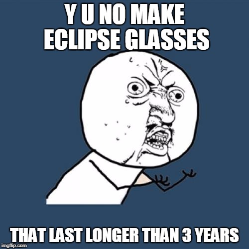 Next eclipse is in 7 years but the glasses only last for 3? | Y U NO MAKE ECLIPSE GLASSES; THAT LAST LONGER THAN 3 YEARS | image tagged in memes,y u no | made w/ Imgflip meme maker