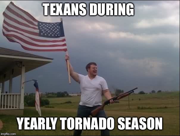 Tornados in Texas | TEXANS DURING; YEARLY TORNADO SEASON | image tagged in memes,texas,tornado | made w/ Imgflip meme maker