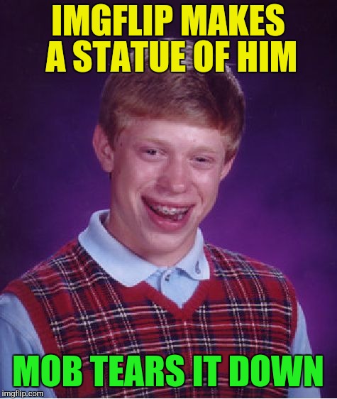 Bad Luck Brian Meme | IMGFLIP MAKES A STATUE OF HIM MOB TEARS IT DOWN | image tagged in memes,bad luck brian | made w/ Imgflip meme maker