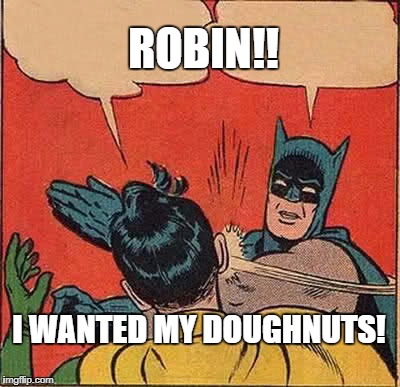 Batman Slapping Robin Meme | ROBIN!! I WANTED MY DOUGHNUTS! | image tagged in memes,batman slapping robin | made w/ Imgflip meme maker
