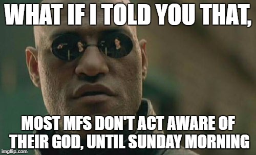 Matrix Morpheus Meme | WHAT IF I TOLD YOU THAT, MOST MFS DON'T ACT AWARE OF THEIR GOD, UNTIL SUNDAY MORNING | image tagged in memes,matrix morpheus | made w/ Imgflip meme maker