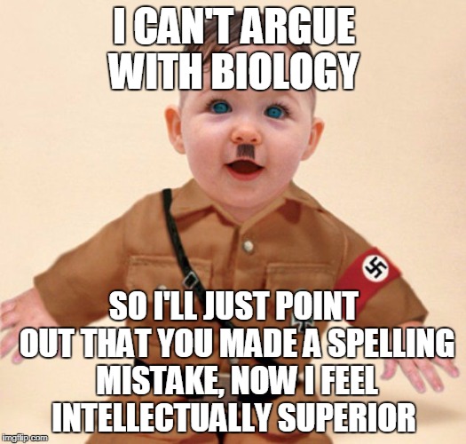 I CAN'T ARGUE WITH BIOLOGY SO I'LL JUST POINT OUT THAT YOU MADE A SPELLING MISTAKE, NOW I FEEL INTELLECTUALLY SUPERIOR | made w/ Imgflip meme maker