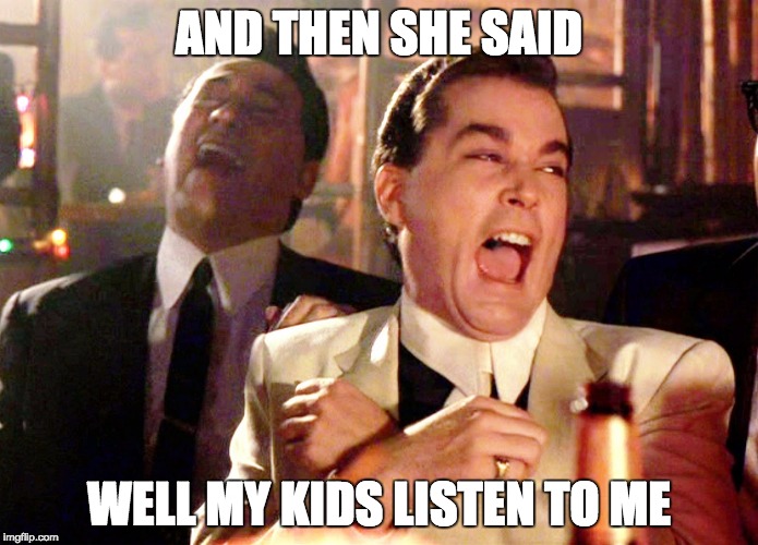 Good Fellas Hilarious Meme | AND THEN SHE SAID; WELL MY KIDS LISTEN TO ME | image tagged in memes,good fellas hilarious | made w/ Imgflip meme maker