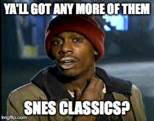 Y'all Got Any More Of That | YA'LL GOT ANY MORE OF THEM; SNES CLASSICS? | image tagged in memes,yall got any more of | made w/ Imgflip meme maker