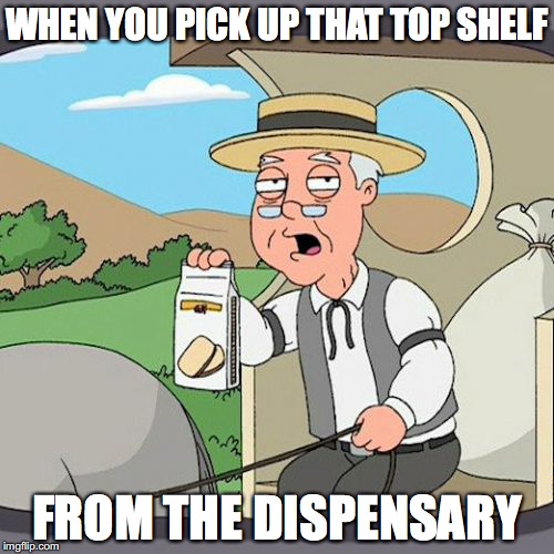 Pepperidge Farm Remembers | WHEN YOU PICK UP THAT TOP SHELF; FROM THE DISPENSARY | image tagged in memes,pepperidge farm remembers | made w/ Imgflip meme maker
