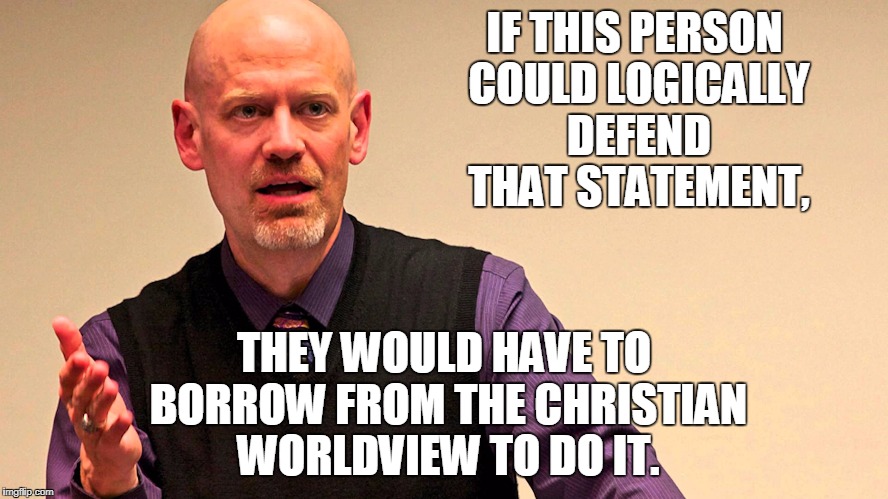IF THIS PERSON COULD LOGICALLY DEFEND THAT STATEMENT, THEY WOULD HAVE TO BORROW FROM THE CHRISTIAN WORLDVIEW TO DO IT. | made w/ Imgflip meme maker
