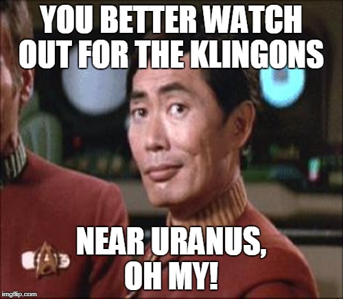 YOU BETTER WATCH OUT FOR THE KLINGONS NEAR URANUS, OH MY! | made w/ Imgflip meme maker