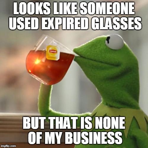 But That's None Of My Business Meme | LOOKS LIKE SOMEONE USED EXPIRED GLASSES BUT THAT IS NONE OF MY BUSINESS | image tagged in memes,but thats none of my business,kermit the frog | made w/ Imgflip meme maker