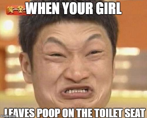 Impossibru Guy Original Meme | WHEN YOUR GIRL; LEAVES POOP ON THE TOILET SEAT | image tagged in memes,impossibru guy original | made w/ Imgflip meme maker