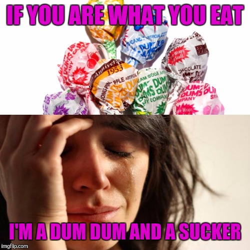 IF YOU ARE WHAT YOU EAT; I'M A DUM DUM AND A SUCKER | image tagged in memes,first world problems | made w/ Imgflip meme maker