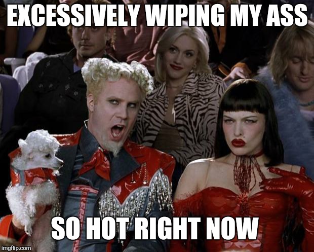 Mugatu So Hot Right Now Meme | EXCESSIVELY WIPING MY ASS SO HOT RIGHT NOW | image tagged in memes,mugatu so hot right now | made w/ Imgflip meme maker