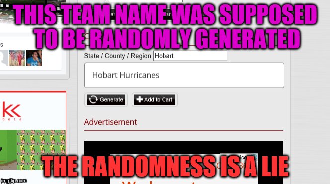 Really, look them up, they're a real team | THIS TEAM NAME WAS SUPPOSED TO BE RANDOMLY GENERATED; THE RANDOMNESS IS A LIE | image tagged in random,generation,hobart hurricanes,memes,funny | made w/ Imgflip meme maker