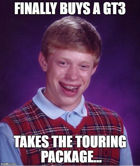 Bad Luck Brian Meme | FINALLY BUYS A GT3; TAKES THE TOURING PACKAGE... | image tagged in memes,bad luck brian | made w/ Imgflip meme maker