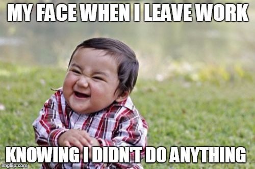 Work is Boring! | MY FACE WHEN I LEAVE WORK; KNOWING I DIDN'T DO ANYTHING | image tagged in memes,evil toddler,work,nothing | made w/ Imgflip meme maker