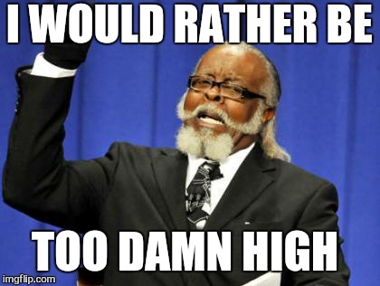 Too Damn High Meme | I WOULD RATHER BE TOO DAMN HIGH | image tagged in memes,too damn high | made w/ Imgflip meme maker