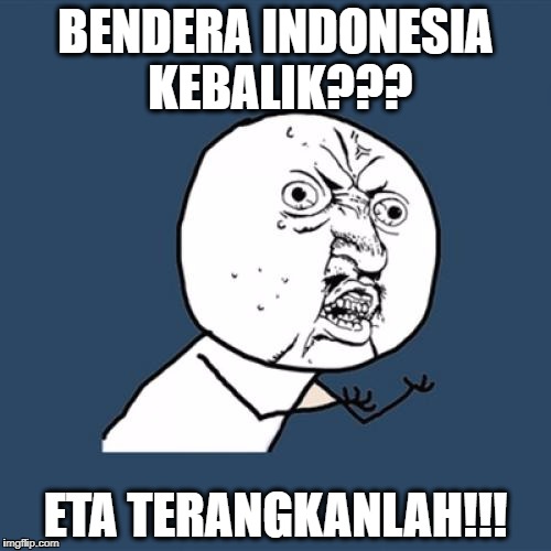 Shame On You Malaysia | BENDERA INDONESIA KEBALIK??? ETA TERANGKANLAH!!! | image tagged in memes,y u no,eta terangkanlah | made w/ Imgflip meme maker