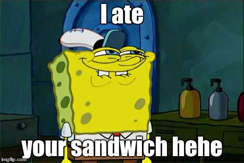 Don't You Squidward | I ate; your sandwich hehe | image tagged in memes,dont you squidward | made w/ Imgflip meme maker