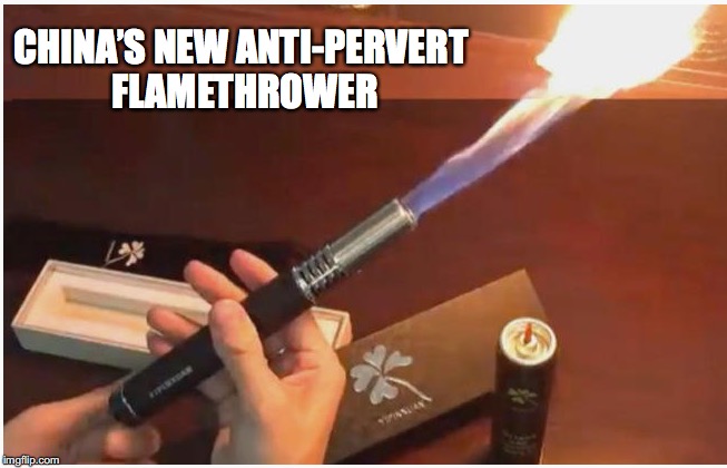 Instant Weenie Roaster | CHINA’S NEW ANTI-PERVERT FLAMETHROWER | image tagged in perverts,flamethrower | made w/ Imgflip meme maker