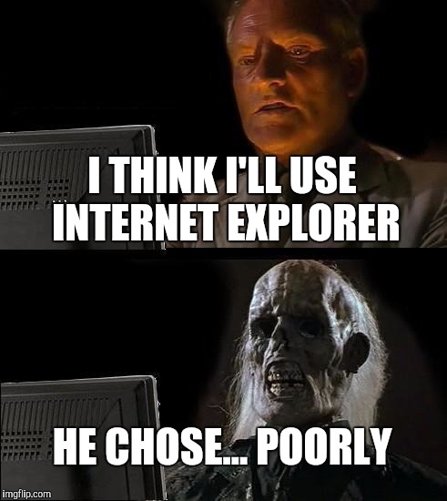 I'll Just Wait Here Meme | I THINK I'LL USE INTERNET EXPLORER; HE CHOSE... POORLY | image tagged in memes,ill just wait here | made w/ Imgflip meme maker