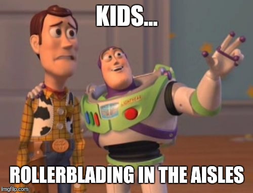 X, X Everywhere Meme | KIDS... ROLLERBLADING IN THE AISLES | image tagged in memes,x x everywhere | made w/ Imgflip meme maker
