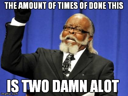 Too Damn High Meme | THE AMOUNT OF TIMES OF DONE THIS IS TWO DAMN ALOT | image tagged in memes,too damn high | made w/ Imgflip meme maker