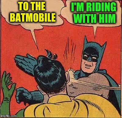 Batman Slapping Robin Meme | TO THE BATMOBILE I'M RIDING WITH HIM | image tagged in memes,batman slapping robin | made w/ Imgflip meme maker