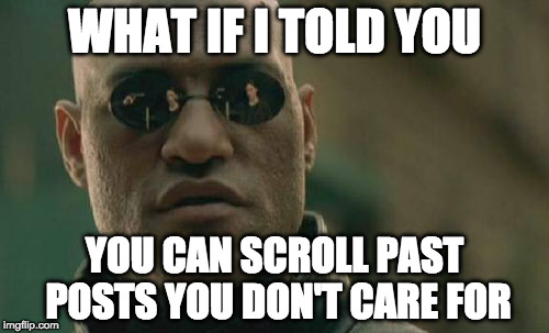 Matrix Morpheus | WHAT IF I TOLD YOU; YOU CAN SCROLL PAST POSTS YOU DON'T CARE FOR | image tagged in memes,matrix morpheus | made w/ Imgflip meme maker