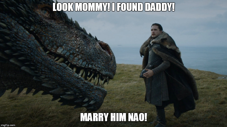 LOOK MOMMY! I FOUND DADDY! MARRY HIM NAO! | image tagged in game of thrones,jon snow,drogon,dragon | made w/ Imgflip meme maker