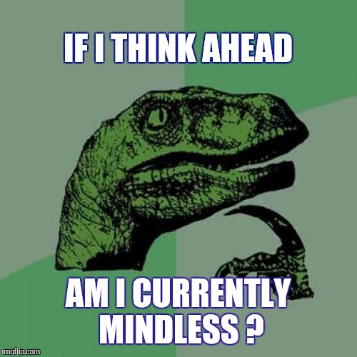Philosoraptor Meme | IF I THINK AHEAD; AM I CURRENTLY MINDLESS ? | image tagged in memes,philosoraptor | made w/ Imgflip meme maker