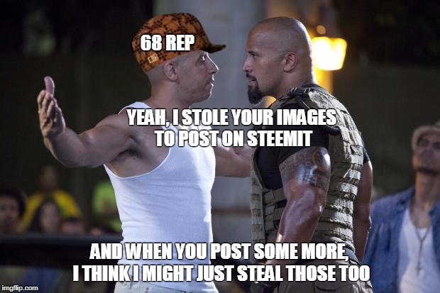 the rock | 68 REP; YEAH, I STOLE YOUR IMAGES TO POST ON STEEMIT; AND WHEN YOU POST SOME MORE, I THINK I MIGHT JUST STEAL THOSE TOO | image tagged in the rock,scumbag | made w/ Imgflip meme maker