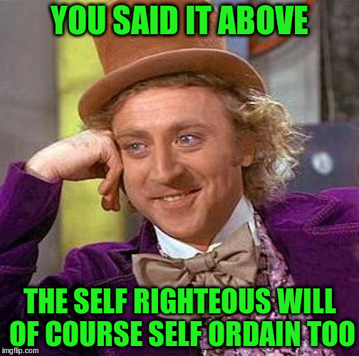 Creepy Condescending Wonka Meme | YOU SAID IT ABOVE THE SELF RIGHTEOUS WILL OF COURSE SELF ORDAIN TOO | image tagged in memes,creepy condescending wonka | made w/ Imgflip meme maker