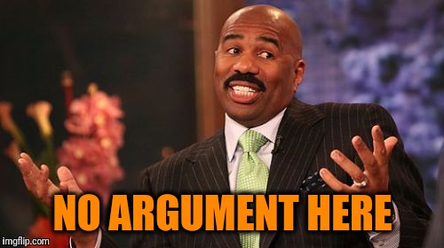 NO ARGUMENT HERE | image tagged in memes,steve harvey | made w/ Imgflip meme maker